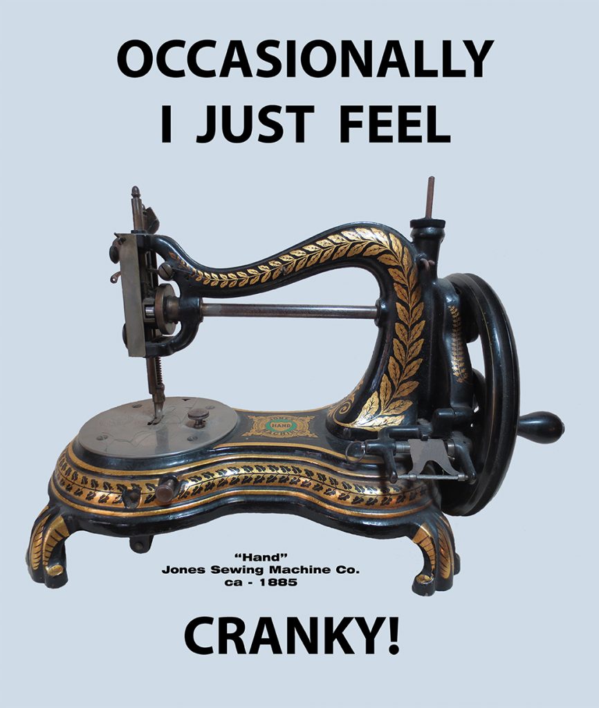 "Hand" ca 1885 by Jones Sewing Machine Co
"Occasionally I Just Feel Cranky!"
