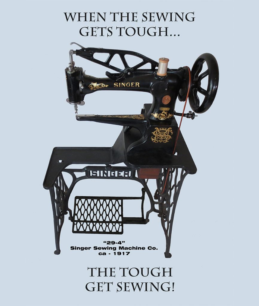 Model "29-4" ca 1917 by Singer Sewing Machine Co
"When The Sewing Gets Tough, The Tough Get Sewing!"